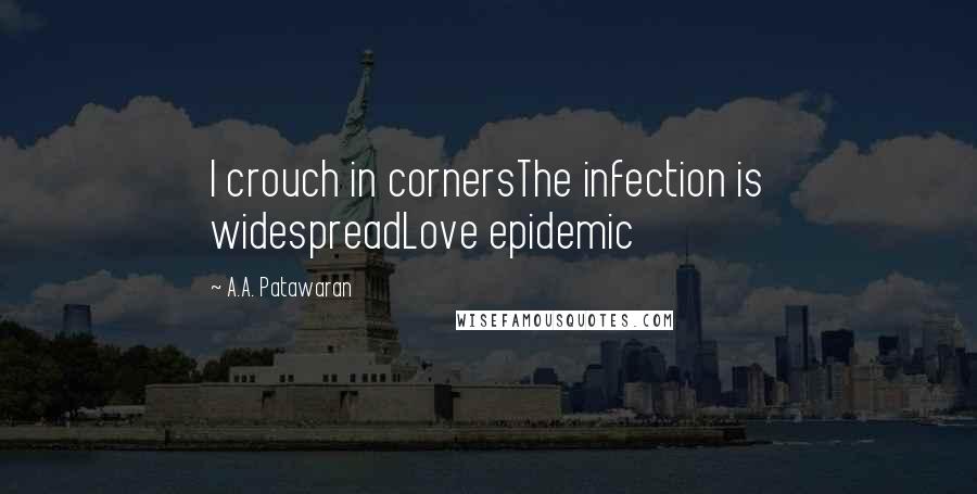 A.A. Patawaran Quotes: I crouch in cornersThe infection is widespreadLove epidemic