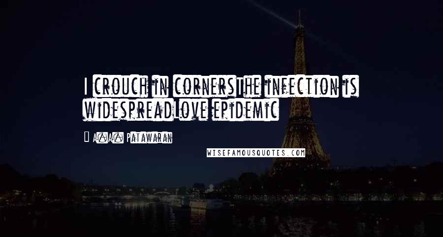 A.A. Patawaran Quotes: I crouch in cornersThe infection is widespreadLove epidemic