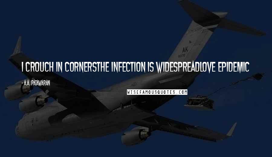 A.A. Patawaran Quotes: I crouch in cornersThe infection is widespreadLove epidemic