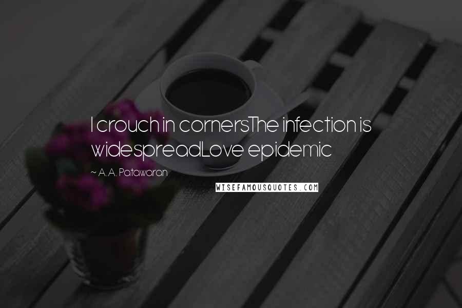A.A. Patawaran Quotes: I crouch in cornersThe infection is widespreadLove epidemic