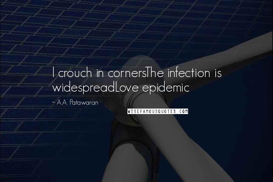 A.A. Patawaran Quotes: I crouch in cornersThe infection is widespreadLove epidemic