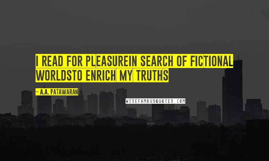 A.A. Patawaran Quotes: I read for pleasureIn search of fictional worldsTo enrich my truths