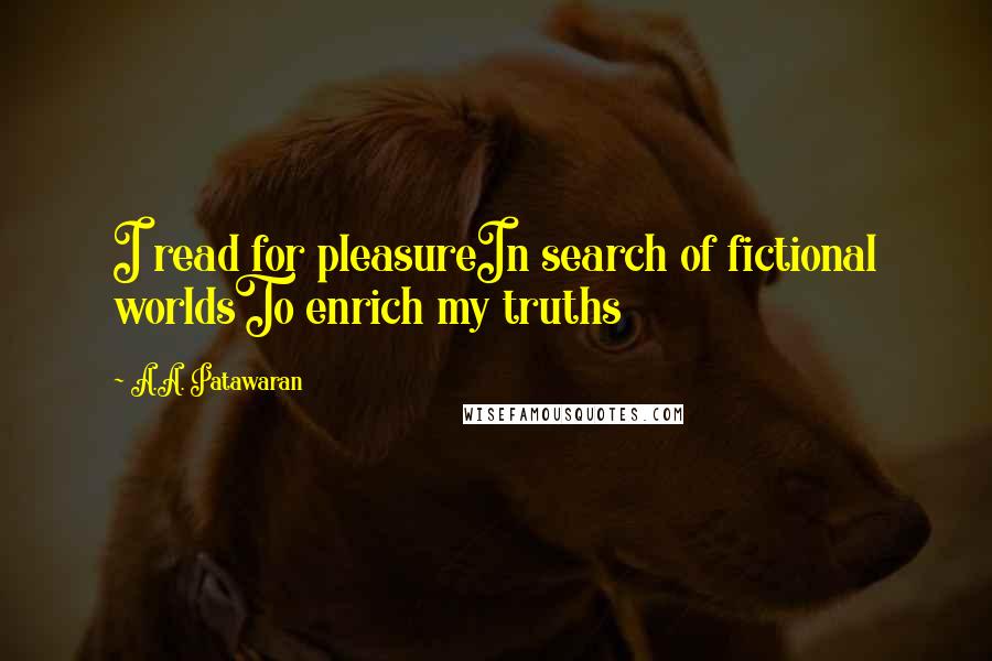 A.A. Patawaran Quotes: I read for pleasureIn search of fictional worldsTo enrich my truths