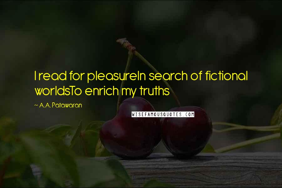 A.A. Patawaran Quotes: I read for pleasureIn search of fictional worldsTo enrich my truths