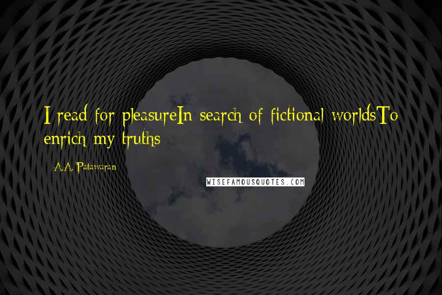 A.A. Patawaran Quotes: I read for pleasureIn search of fictional worldsTo enrich my truths