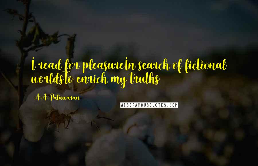 A.A. Patawaran Quotes: I read for pleasureIn search of fictional worldsTo enrich my truths