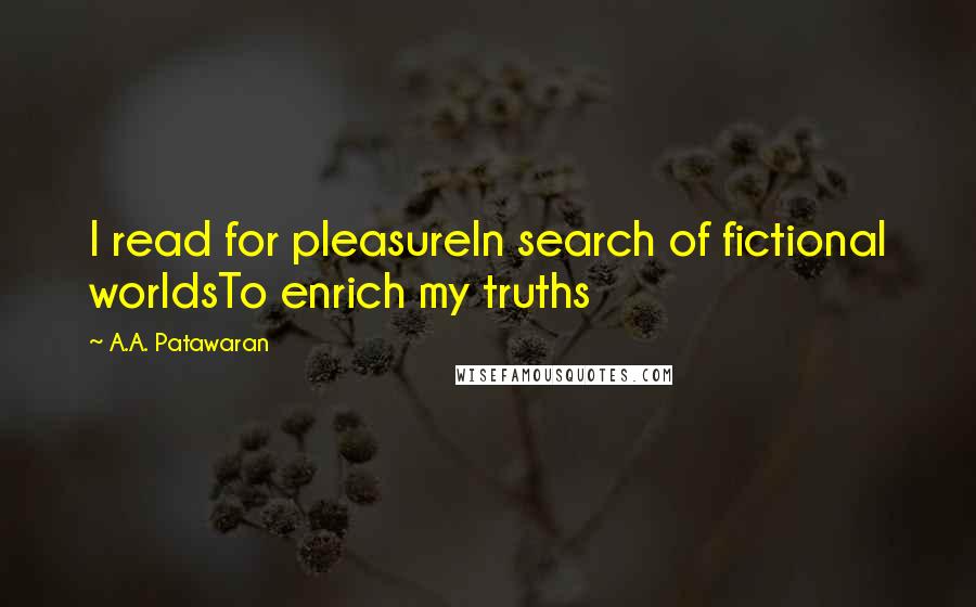 A.A. Patawaran Quotes: I read for pleasureIn search of fictional worldsTo enrich my truths