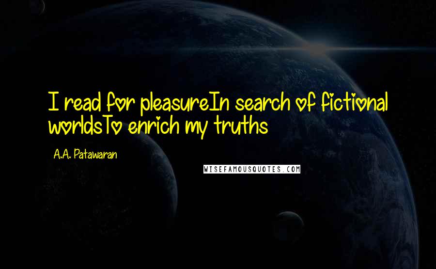 A.A. Patawaran Quotes: I read for pleasureIn search of fictional worldsTo enrich my truths