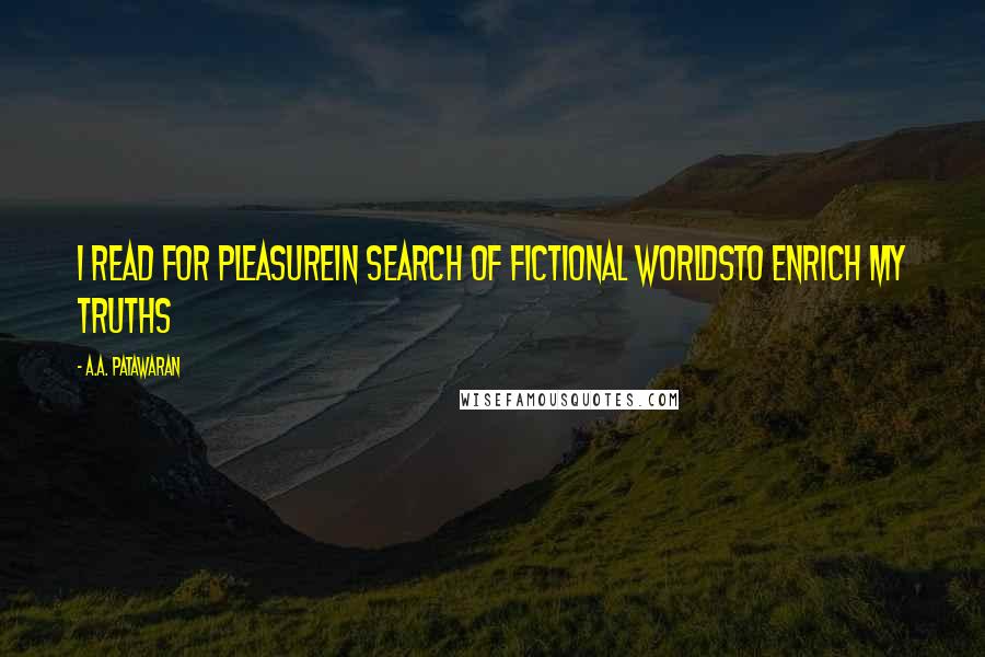 A.A. Patawaran Quotes: I read for pleasureIn search of fictional worldsTo enrich my truths