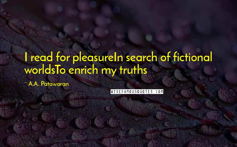 A.A. Patawaran Quotes: I read for pleasureIn search of fictional worldsTo enrich my truths