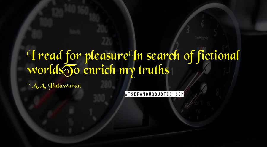 A.A. Patawaran Quotes: I read for pleasureIn search of fictional worldsTo enrich my truths