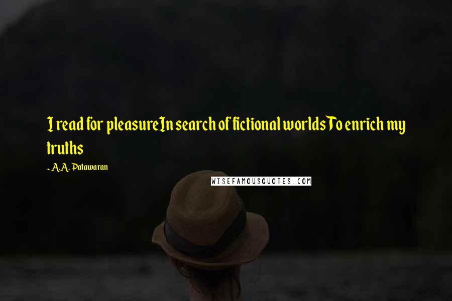 A.A. Patawaran Quotes: I read for pleasureIn search of fictional worldsTo enrich my truths