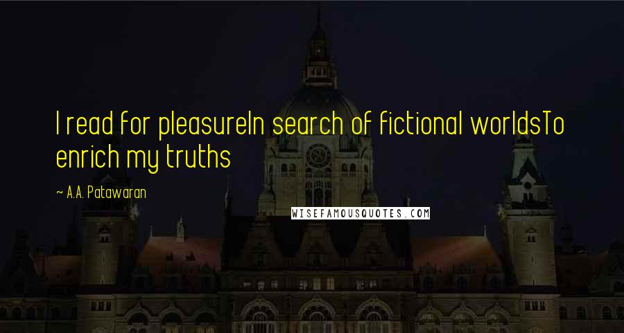 A.A. Patawaran Quotes: I read for pleasureIn search of fictional worldsTo enrich my truths