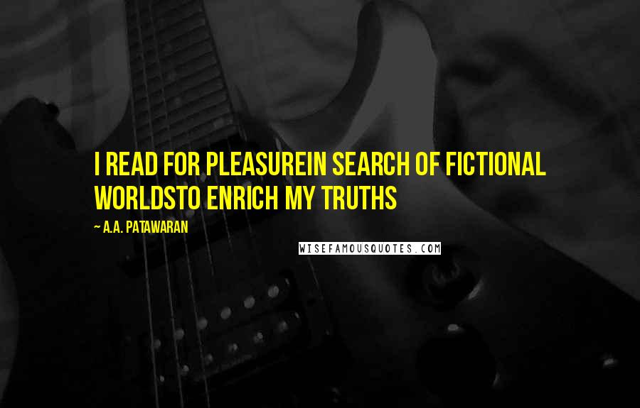 A.A. Patawaran Quotes: I read for pleasureIn search of fictional worldsTo enrich my truths