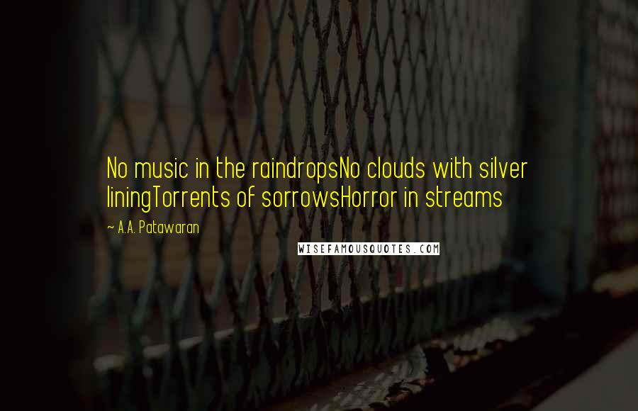 A.A. Patawaran Quotes: No music in the raindropsNo clouds with silver liningTorrents of sorrowsHorror in streams