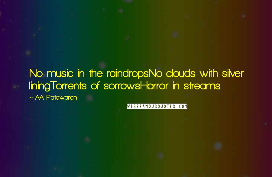 A.A. Patawaran Quotes: No music in the raindropsNo clouds with silver liningTorrents of sorrowsHorror in streams