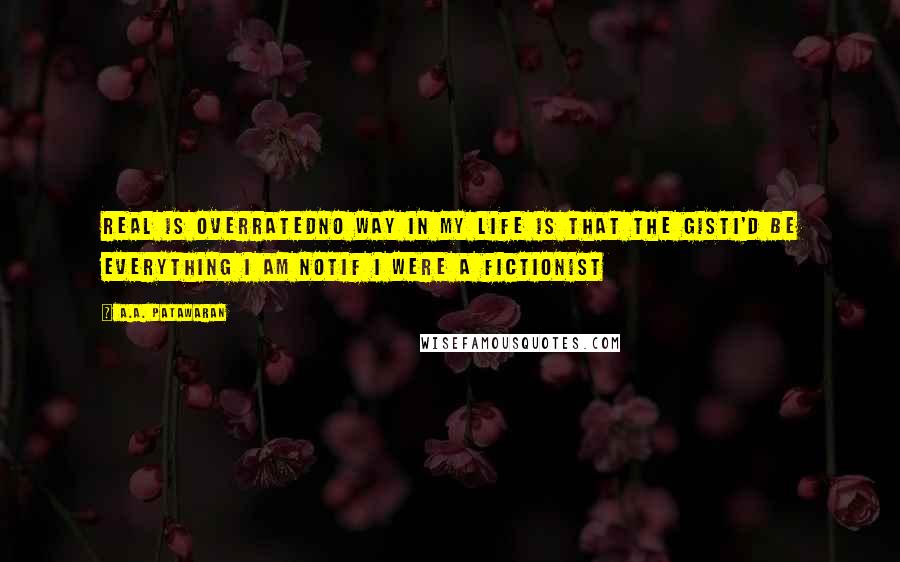 A.A. Patawaran Quotes: Real is overratedNo way in my life is that the gistI'd be everything I am notIf I were a fictionist