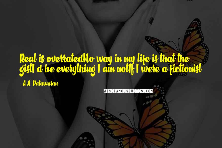 A.A. Patawaran Quotes: Real is overratedNo way in my life is that the gistI'd be everything I am notIf I were a fictionist