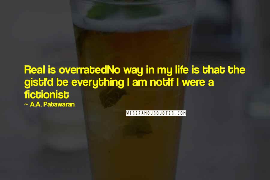 A.A. Patawaran Quotes: Real is overratedNo way in my life is that the gistI'd be everything I am notIf I were a fictionist