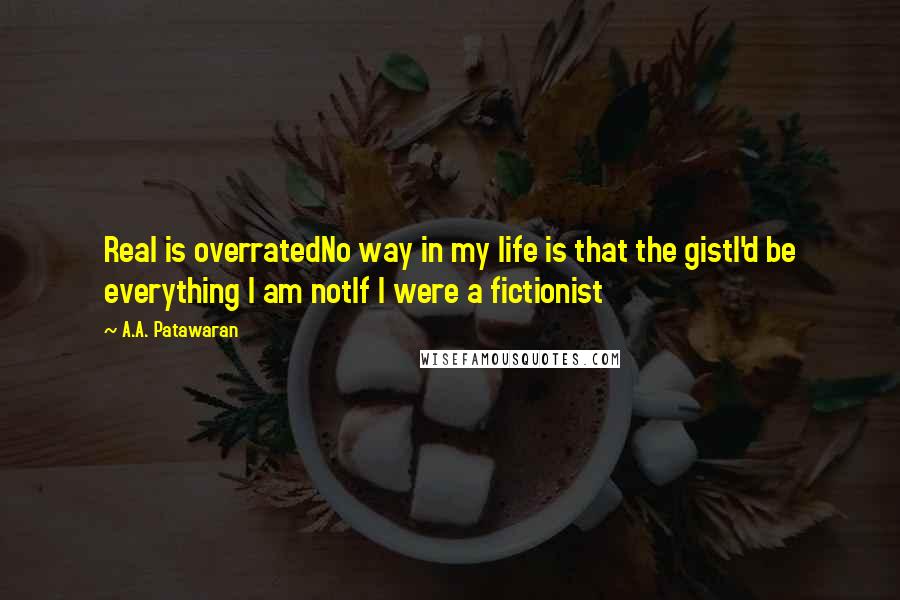 A.A. Patawaran Quotes: Real is overratedNo way in my life is that the gistI'd be everything I am notIf I were a fictionist