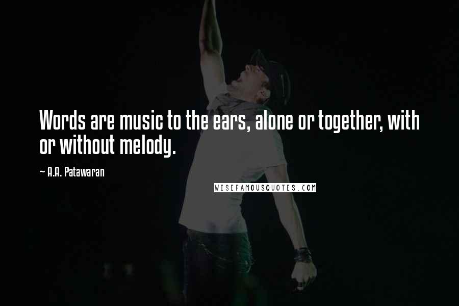 A.A. Patawaran Quotes: Words are music to the ears, alone or together, with or without melody.