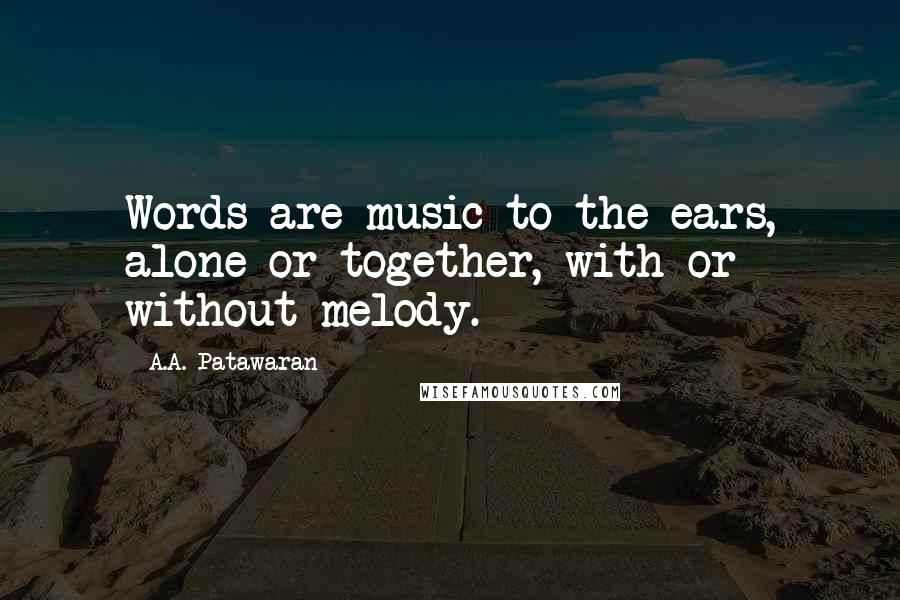 A.A. Patawaran Quotes: Words are music to the ears, alone or together, with or without melody.