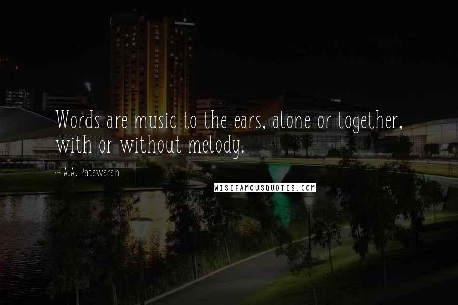 A.A. Patawaran Quotes: Words are music to the ears, alone or together, with or without melody.
