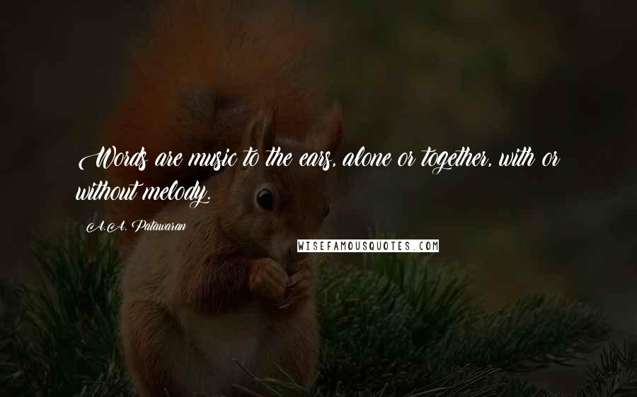 A.A. Patawaran Quotes: Words are music to the ears, alone or together, with or without melody.