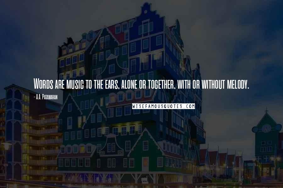 A.A. Patawaran Quotes: Words are music to the ears, alone or together, with or without melody.