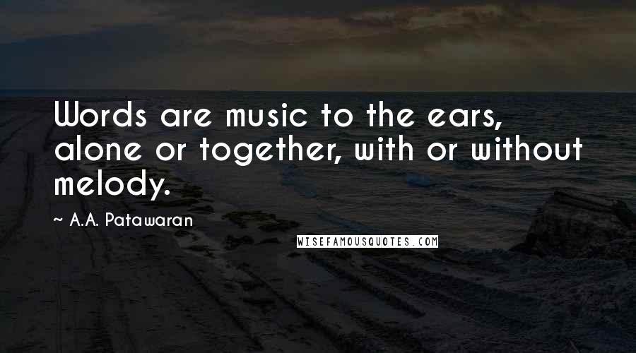 A.A. Patawaran Quotes: Words are music to the ears, alone or together, with or without melody.