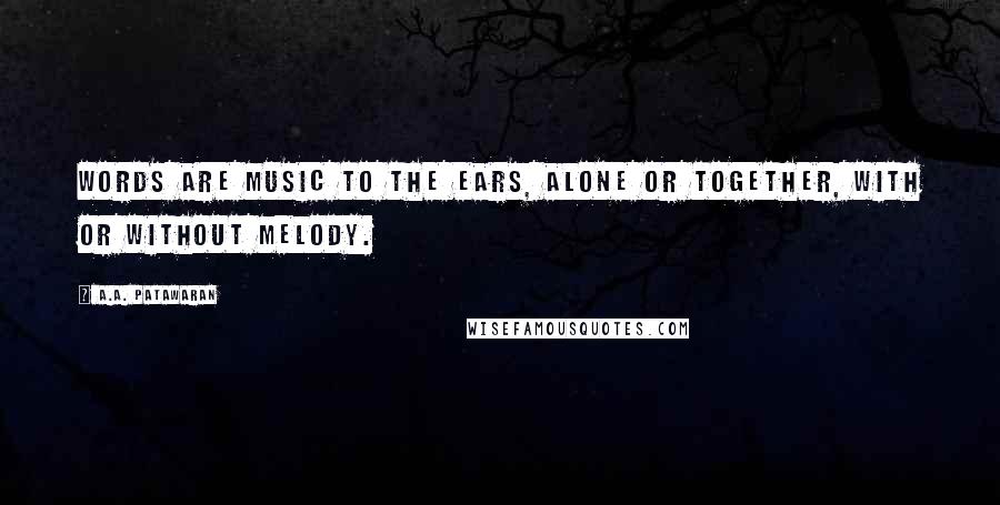 A.A. Patawaran Quotes: Words are music to the ears, alone or together, with or without melody.