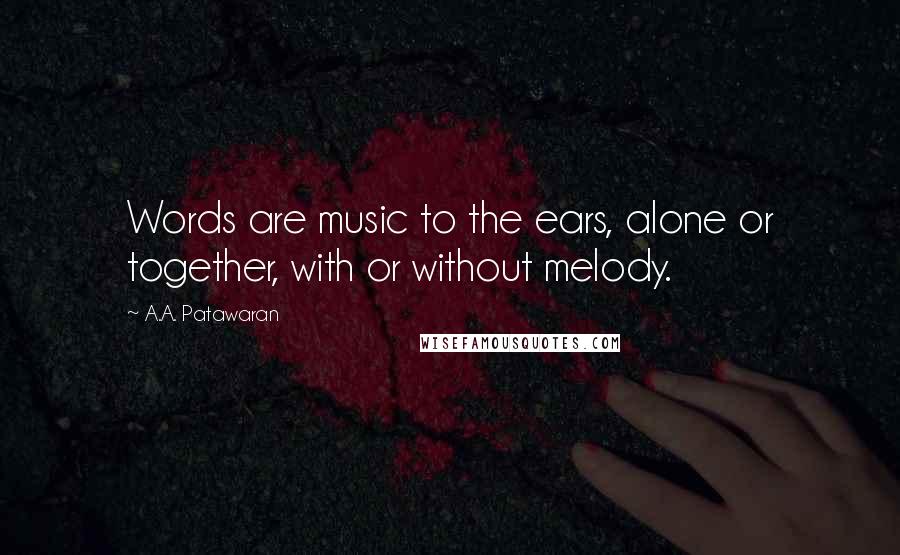 A.A. Patawaran Quotes: Words are music to the ears, alone or together, with or without melody.