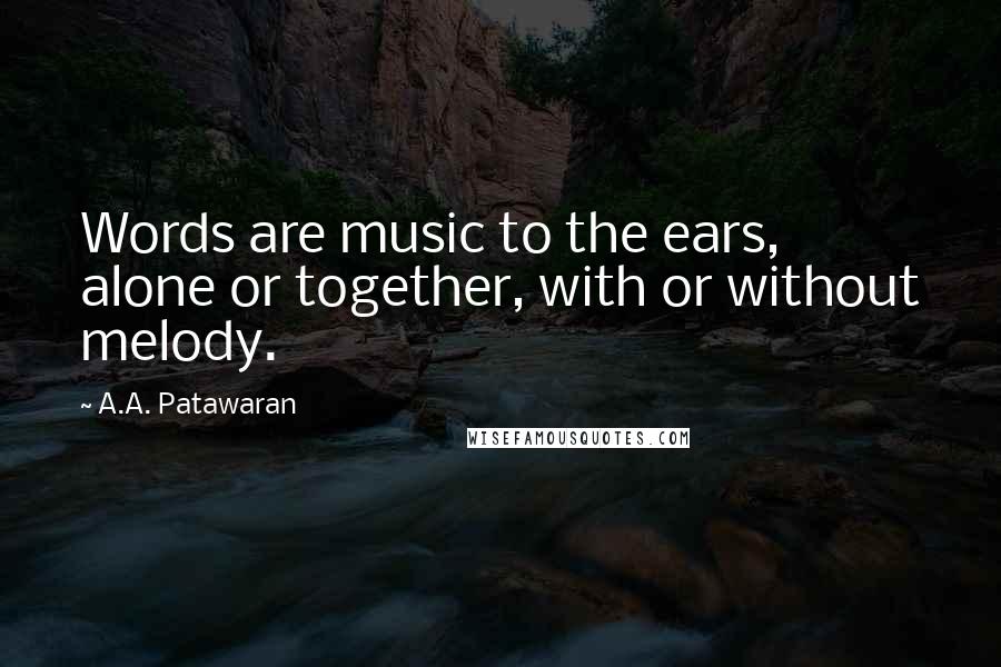 A.A. Patawaran Quotes: Words are music to the ears, alone or together, with or without melody.