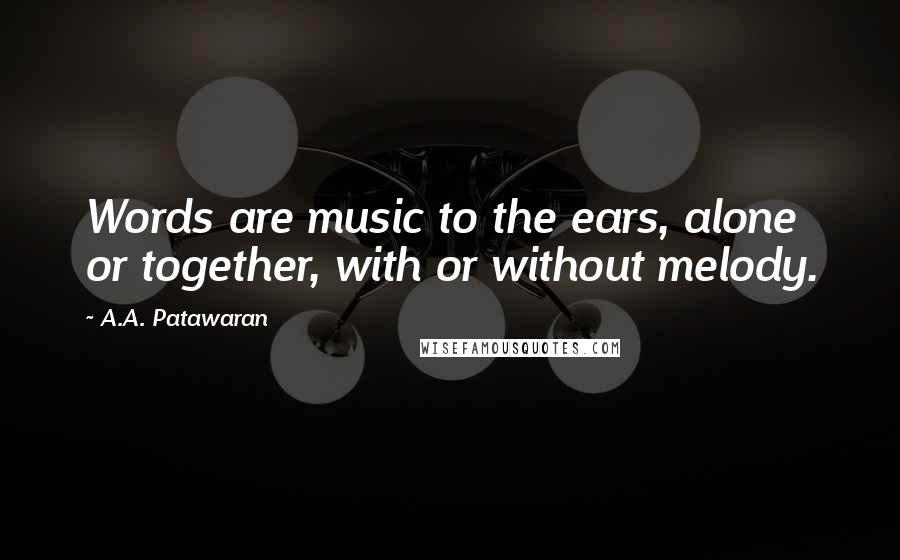 A.A. Patawaran Quotes: Words are music to the ears, alone or together, with or without melody.
