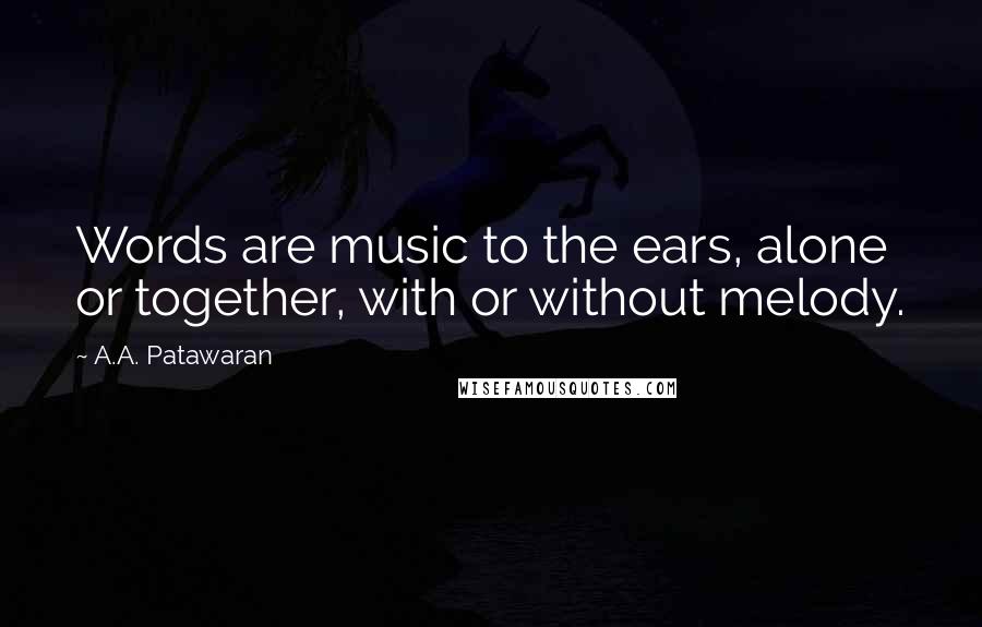 A.A. Patawaran Quotes: Words are music to the ears, alone or together, with or without melody.