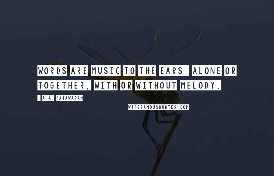 A.A. Patawaran Quotes: Words are music to the ears, alone or together, with or without melody.