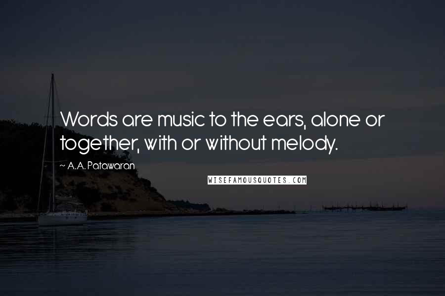 A.A. Patawaran Quotes: Words are music to the ears, alone or together, with or without melody.