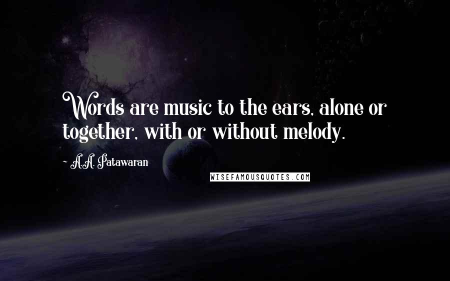 A.A. Patawaran Quotes: Words are music to the ears, alone or together, with or without melody.