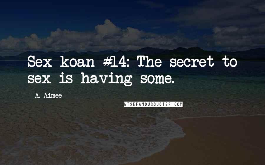 A. Aimee Quotes: Sex koan #14: The secret to sex is having some.