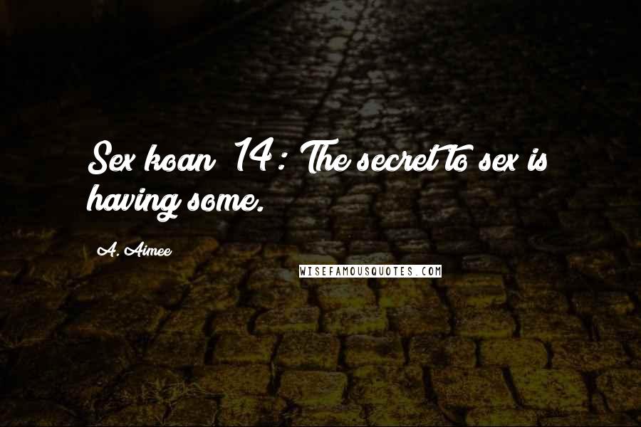 A. Aimee Quotes: Sex koan #14: The secret to sex is having some.