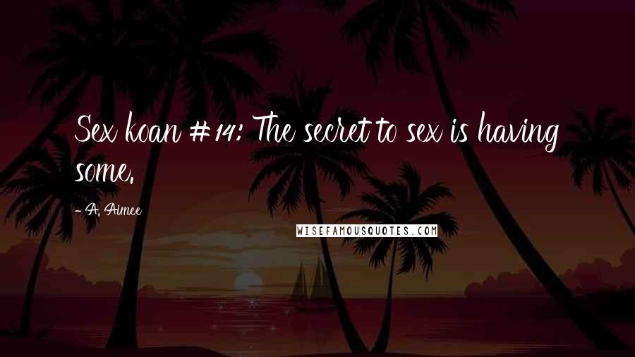 A. Aimee Quotes: Sex koan #14: The secret to sex is having some.