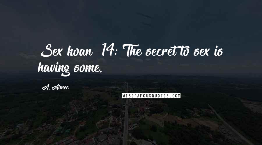 A. Aimee Quotes: Sex koan #14: The secret to sex is having some.