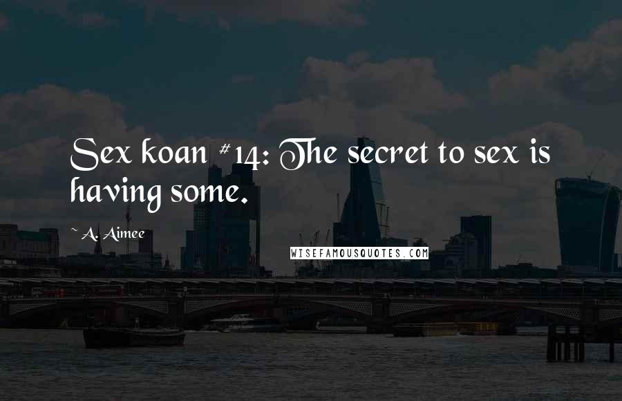 A. Aimee Quotes: Sex koan #14: The secret to sex is having some.