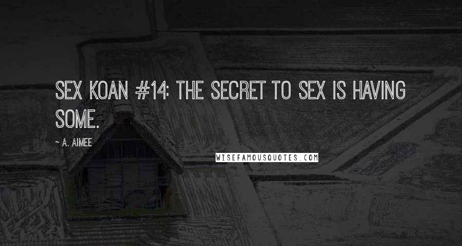 A. Aimee Quotes: Sex koan #14: The secret to sex is having some.