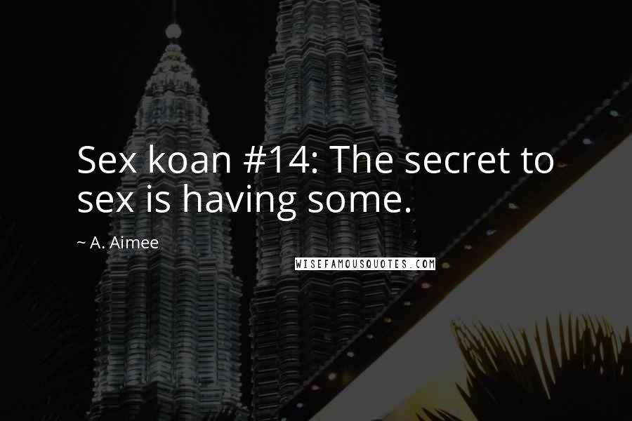 A. Aimee Quotes: Sex koan #14: The secret to sex is having some.