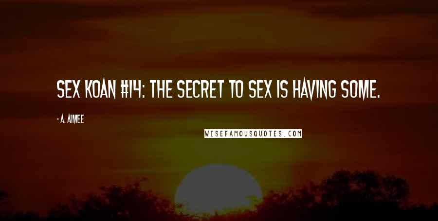 A. Aimee Quotes: Sex koan #14: The secret to sex is having some.