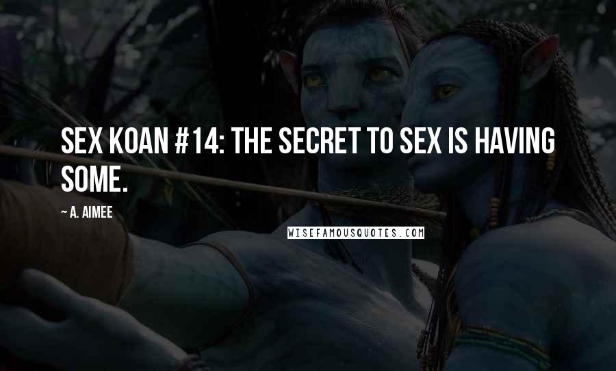 A. Aimee Quotes: Sex koan #14: The secret to sex is having some.