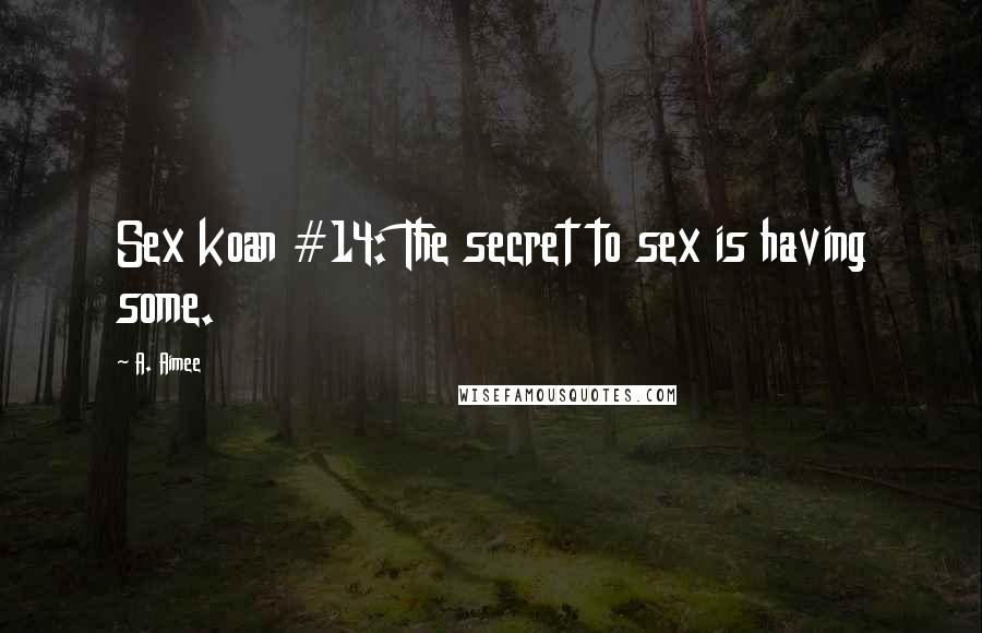 A. Aimee Quotes: Sex koan #14: The secret to sex is having some.