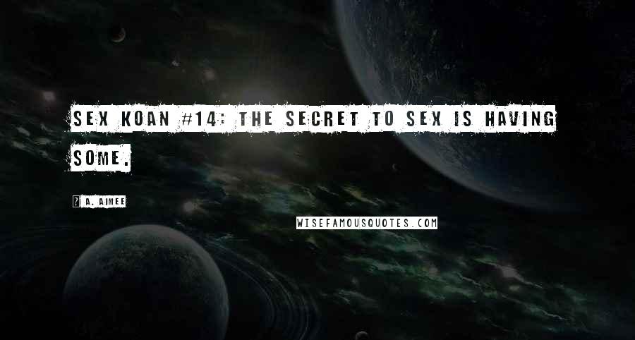 A. Aimee Quotes: Sex koan #14: The secret to sex is having some.