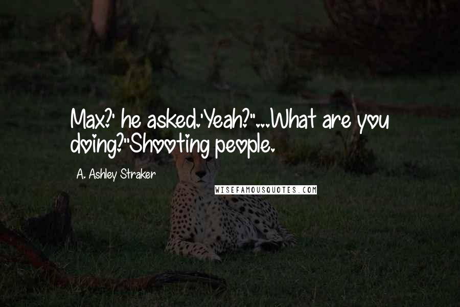 A. Ashley Straker Quotes: Max?' he asked.'Yeah?''...What are you doing?''Shooting people.